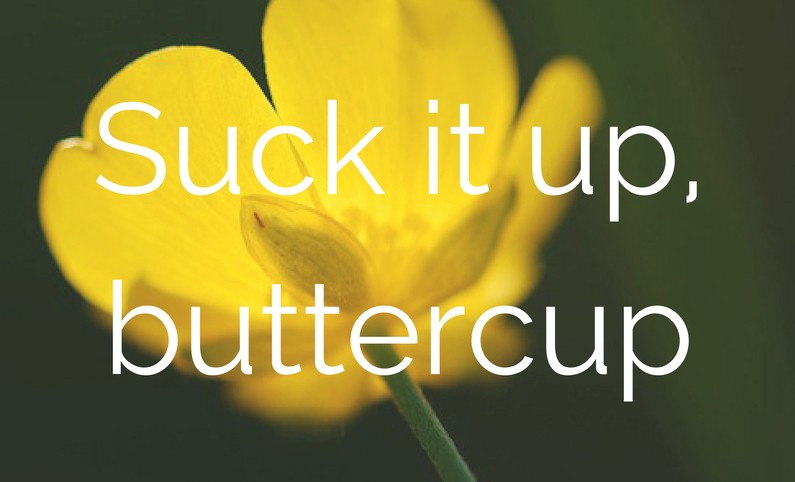 Suck it up, buttercup
