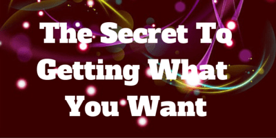 The Secret To Getting What You Want