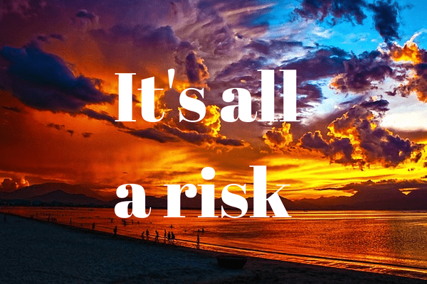 It's all a risk
