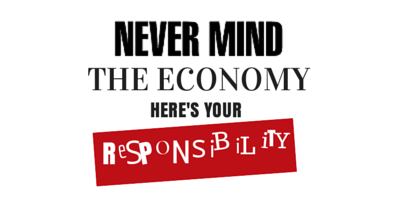 Never mind the economy, here's your responsibility