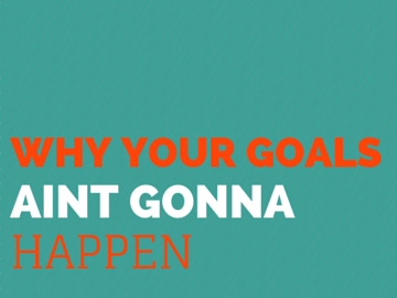 Why your goals ain't gonna happen