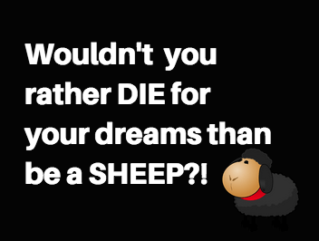 Wouldn't you rather DIE for your dreams than be a sheep?!