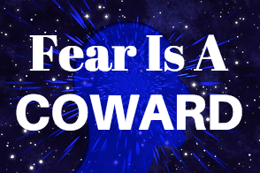 Fear is a coward