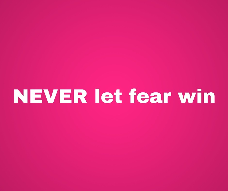 NEVER let fear win!