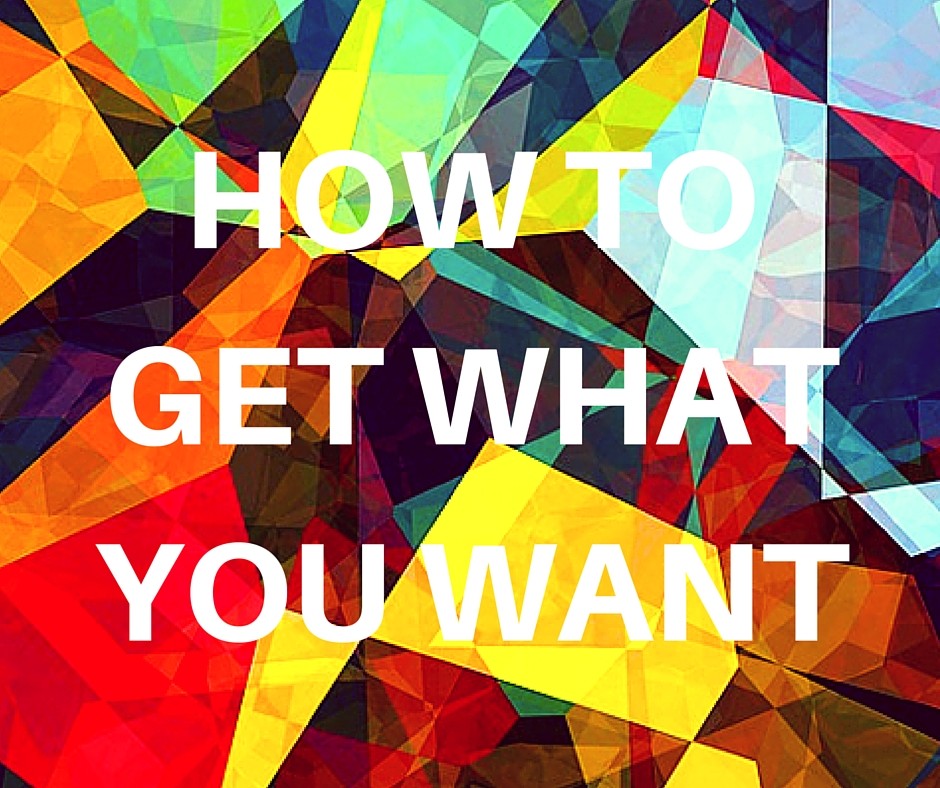 How to get what you want