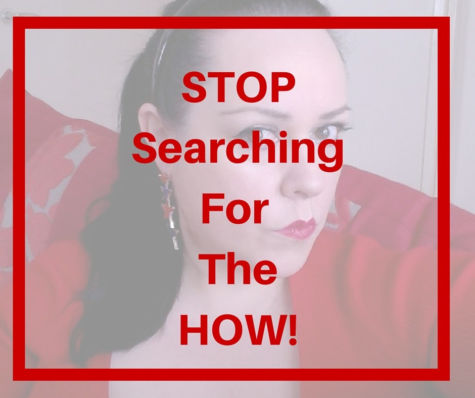 STOP searching for the HOW!