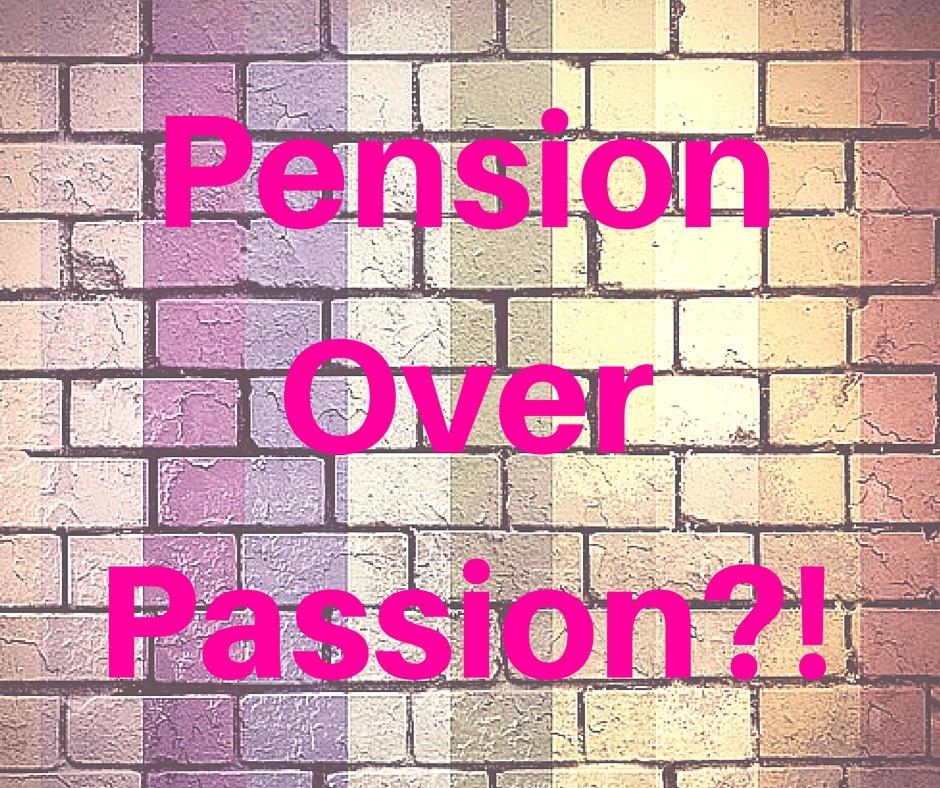 Are you choosing your pension over you passion?! 