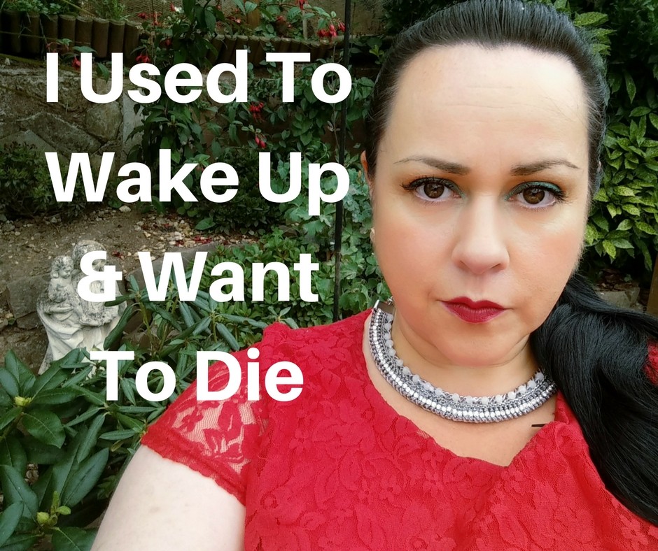 I used to wake up and want to die