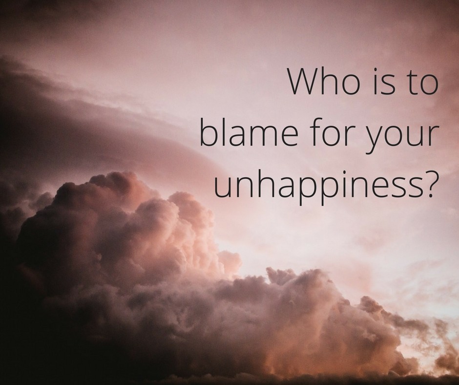 Who is to blame for your unhappiness?