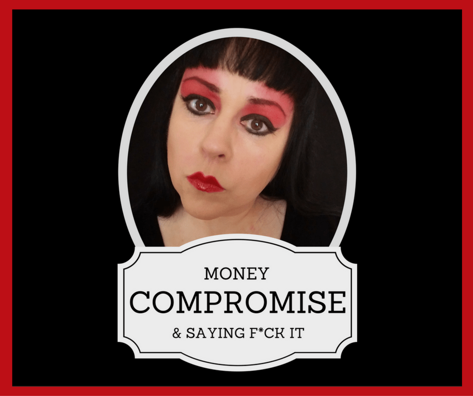 Money, Compromise & Saying F*ck It!
