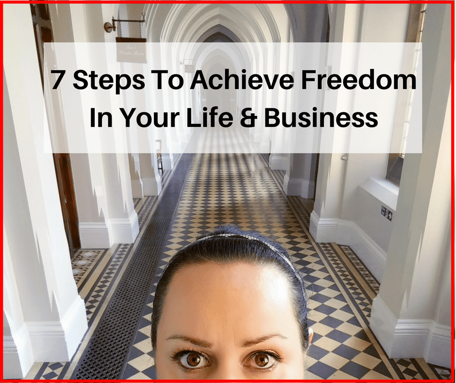 7 Steps To Achieve Freedom In Your Life & Business