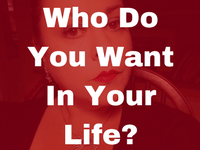 Who Do You Want In Your Life?