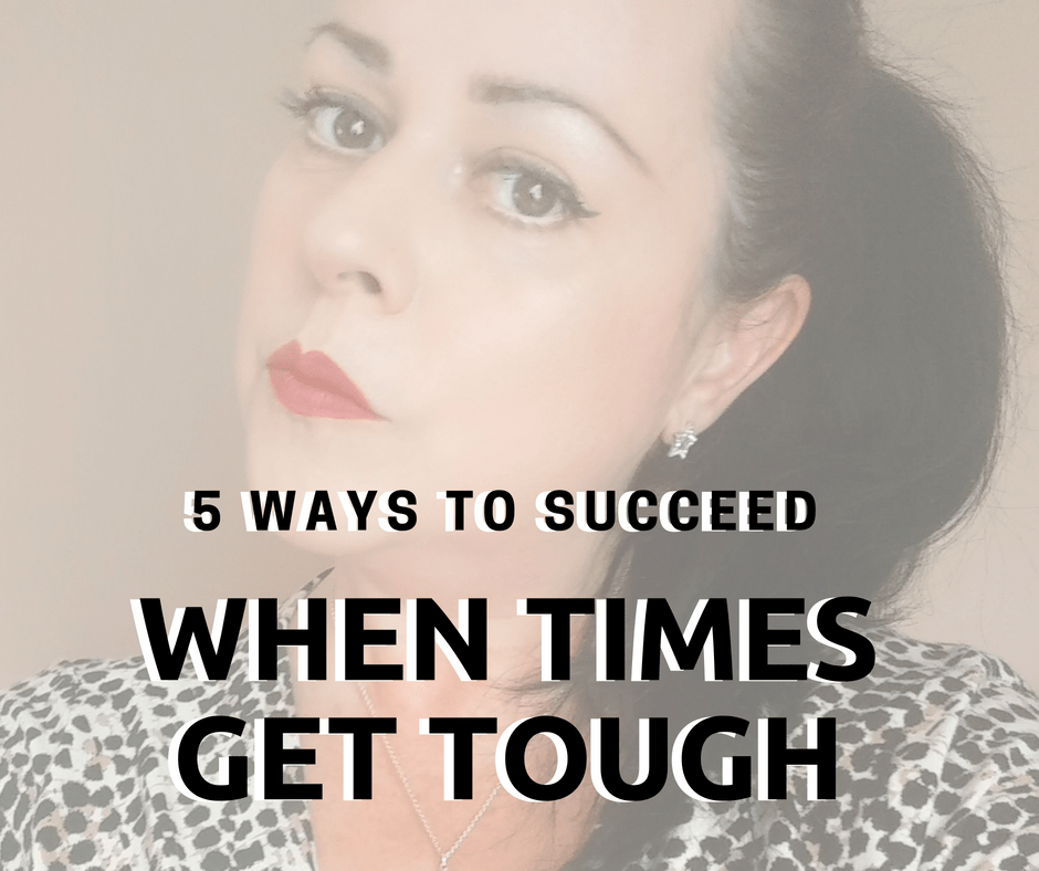 5 Ways To Succeed When Times Get Tough